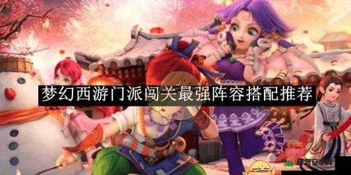 梦幻西游无双版全面解析，闯关阵容推荐及打造最强搭配攻略